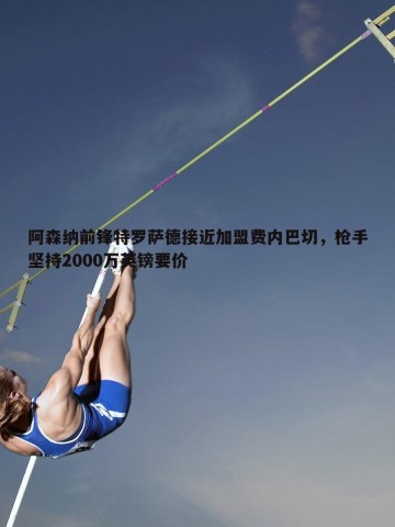 乐天堂fun88-阿森纳前锋特罗萨德接近加盟费内巴切，枪手坚持2000万英镑要价