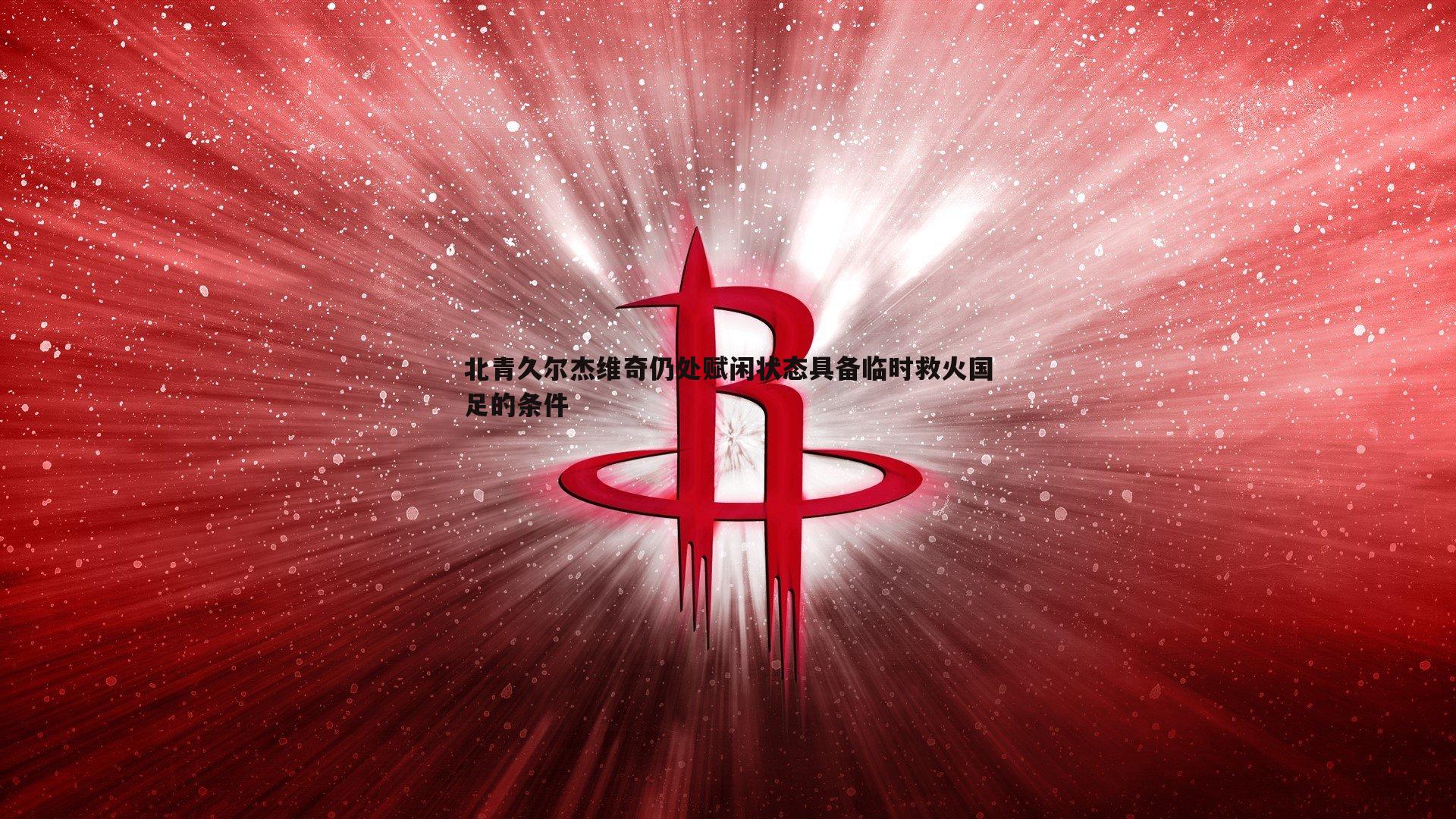 乐天堂fun88-北青久尔杰维奇仍处赋闲状态具备临时救火国足的条件-第1张图片-乐天堂fun88