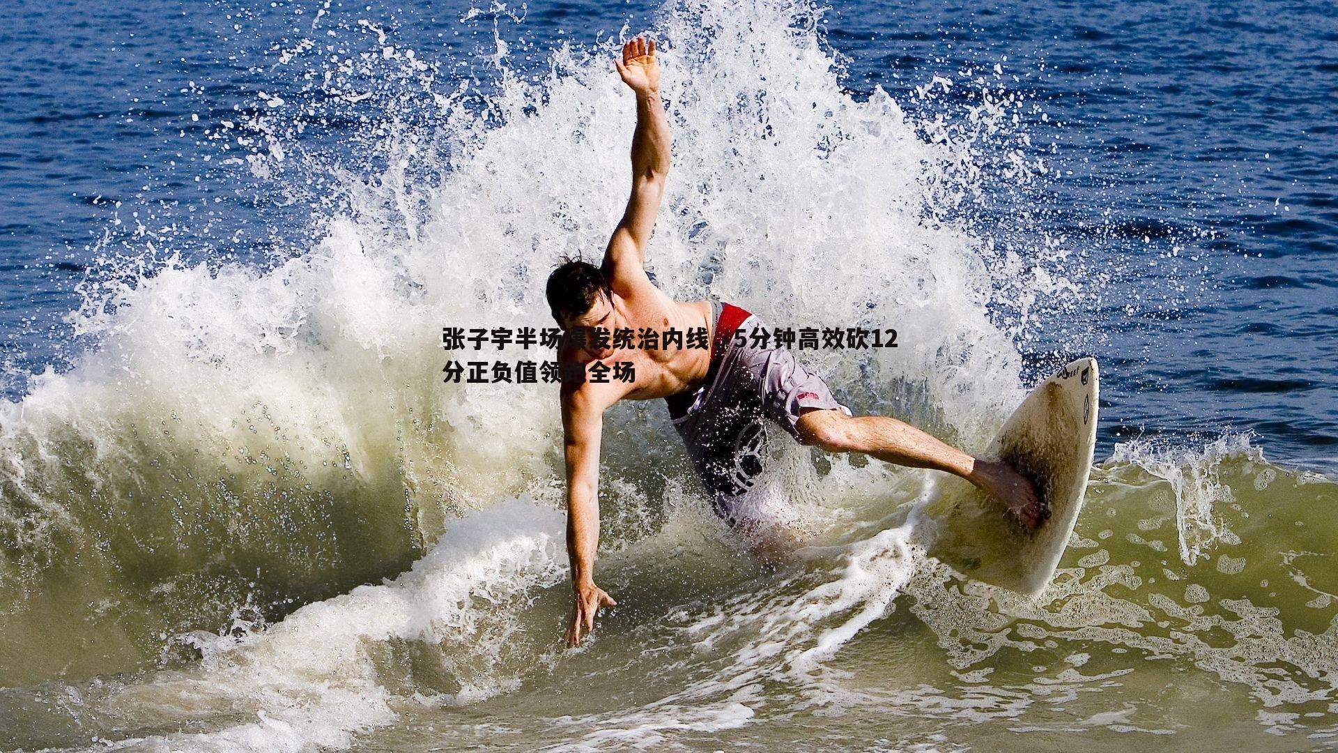 乐天堂fun88-张子宇半场爆发统治内线，5分钟高效砍12分正负值领跑全场-第1张图片-乐天堂fun88