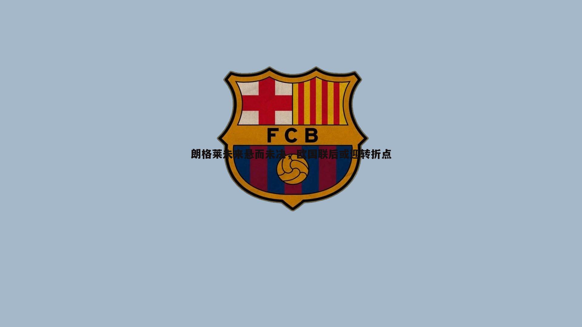 乐天堂fun88-朗格莱未来悬而未决，欧国联后或迎转折点-第1张图片-乐天堂fun88
